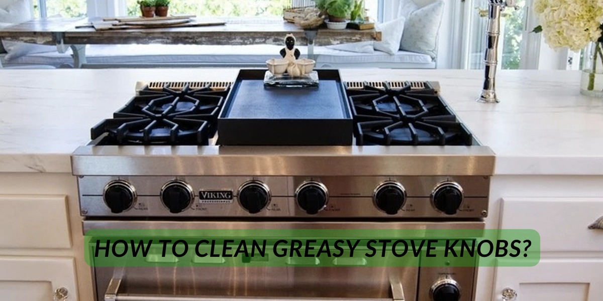 How To Clean Greasy Stove Knobs?